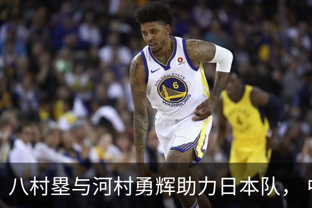 八村塁与河村勇辉助力日本队， 中国男篮险些遭遇史上最强挑战