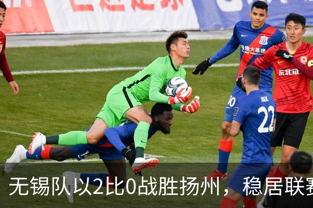 无锡队以2比0战胜扬州，稳居联赛首位