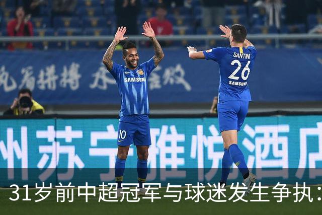 31岁前中超冠军与球迷发生争执：冷烟花砸向我，我没辱骂